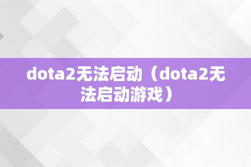 dota2无法启动（dota2无法启动游戏）