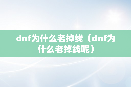 dnf为什么老掉线（dnf为什么老掉线呢）