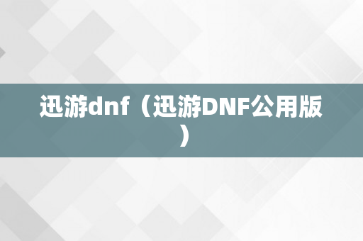 迅游dnf（迅游DNF公用版）