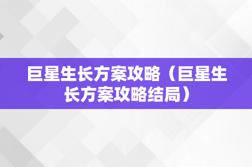 巨星生长方案攻略（巨星生长方案攻略结局）