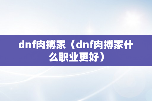 dnf肉搏家（dnf肉搏家什么职业更好）