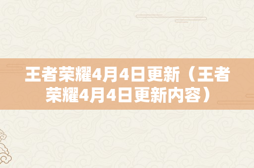 王者荣耀4月4日更新（王者荣耀4月4日更新内容）