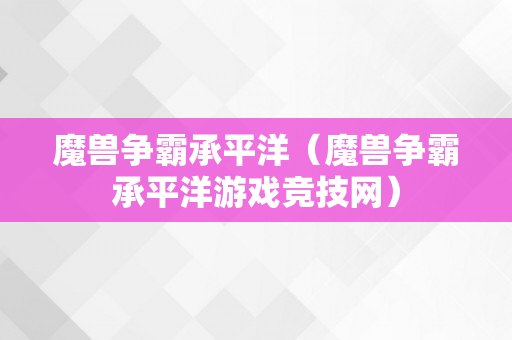 魔兽争霸承平洋（魔兽争霸承平洋游戏竞技网）