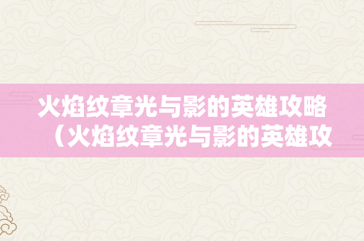 火焰纹章光与影的英雄攻略（火焰纹章光与影的英雄攻略奥秘商铺）