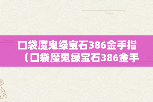 口袋魔鬼绿宝石386金手指（口袋魔鬼绿宝石386金手指代码）