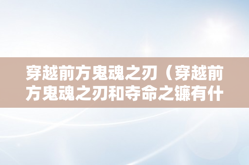 穿越前方鬼魂之刃（穿越前方鬼魂之刃和夺命之镰有什么区别）