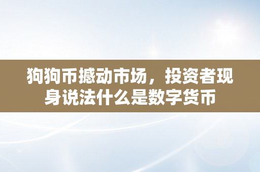 狗狗币撼动市场，投资者现身说法什么是数字货币