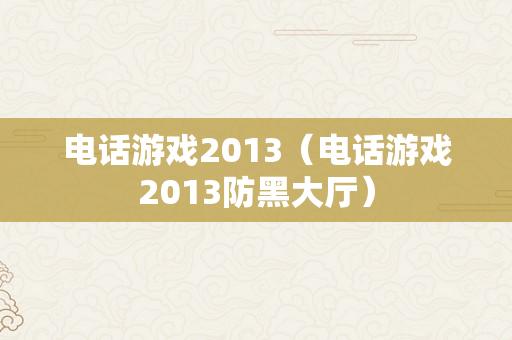 电话游戏2013（电话游戏2013防黑大厅）