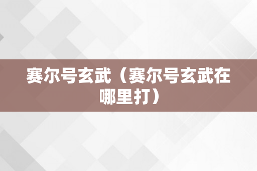 赛尔号玄武（赛尔号玄武在哪里打）