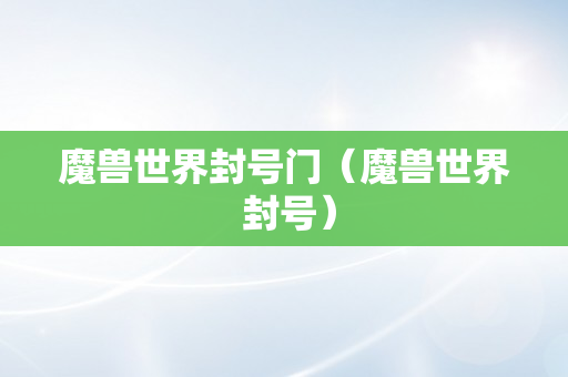 魔兽世界封号门（魔兽世界 封号）