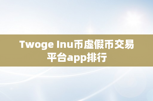 Twoge Inu币虚假币交易平台app排行