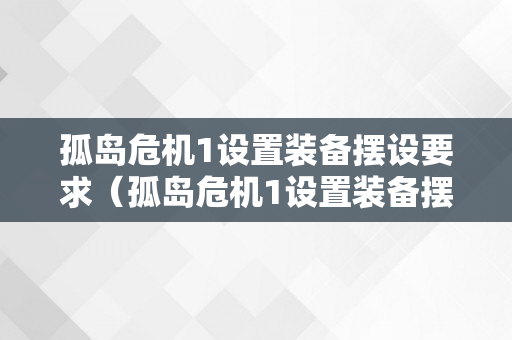 孤岛危机1设置装备摆设要求（孤岛危机1设置装备摆设要求高吗）