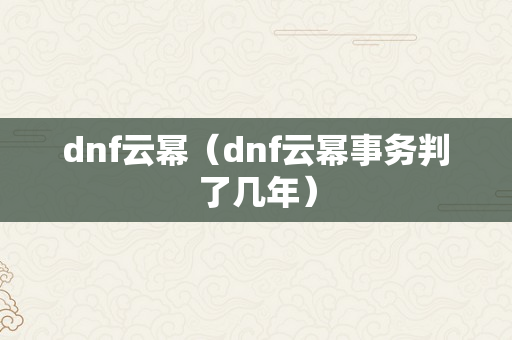 dnf云幂（dnf云幂事务判了几年）