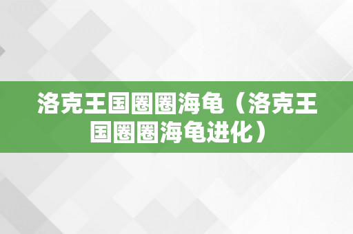 洛克王国圈圈海龟（洛克王国圈圈海龟进化）