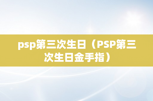 psp第三次生日（PSP第三次生日金手指）