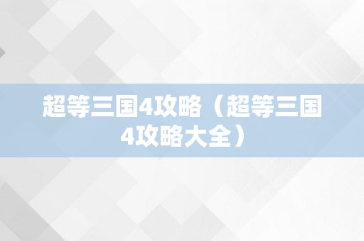 超等三国4攻略（超等三国4攻略大全）