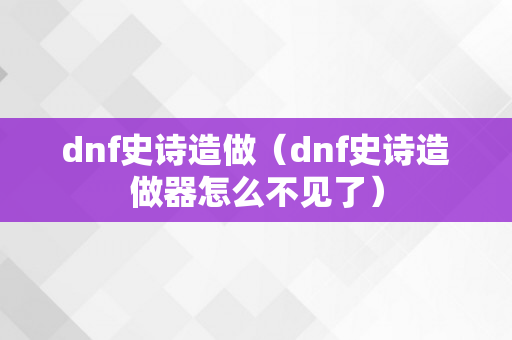 dnf史诗造做（dnf史诗造做器怎么不见了）