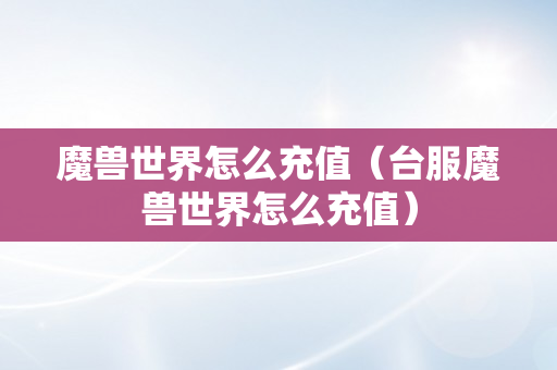 魔兽世界怎么充值（台服魔兽世界怎么充值）