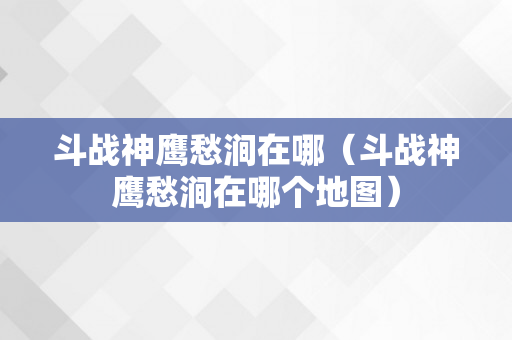 斗战神鹰愁涧在哪（斗战神鹰愁涧在哪个地图）