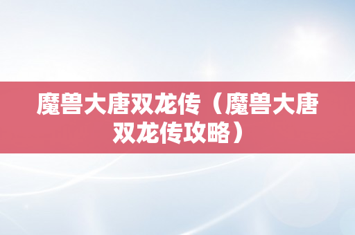 魔兽大唐双龙传（魔兽大唐双龙传攻略）