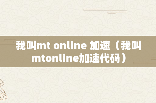 我叫mt online 加速（我叫mtonline加速代码）