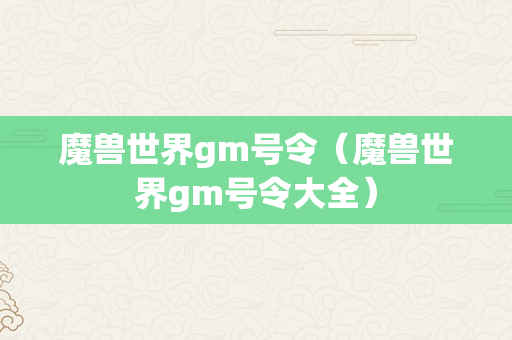 魔兽世界gm号令（魔兽世界gm号令大全）