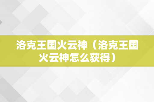 洛克王国火云神（洛克王国火云神怎么获得）