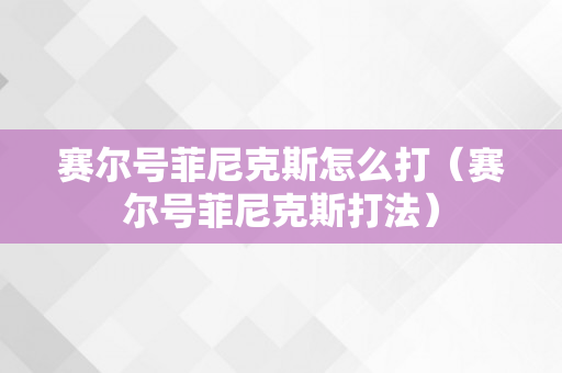 赛尔号菲尼克斯怎么打（赛尔号菲尼克斯打法）