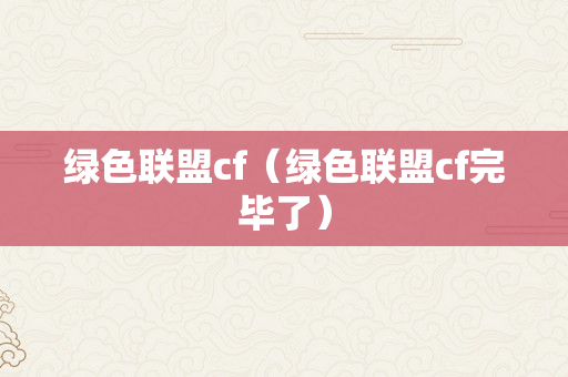 绿色联盟cf（绿色联盟cf完毕了）