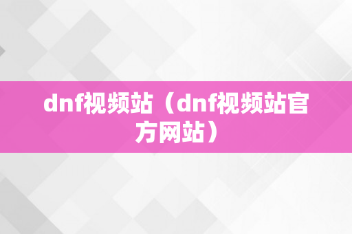 dnf视频站（dnf视频站官方网站）