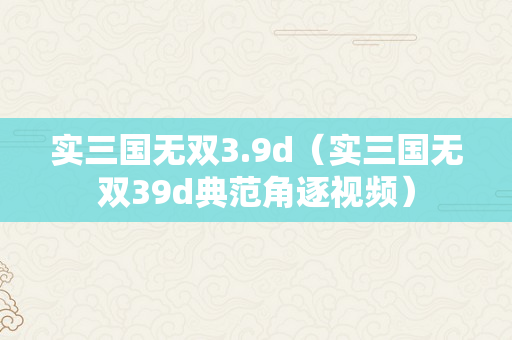 实三国无双3.9d（实三国无双39d典范角逐视频）