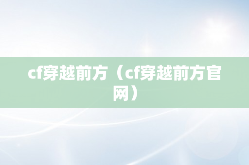 cf穿越前方（cf穿越前方官网）