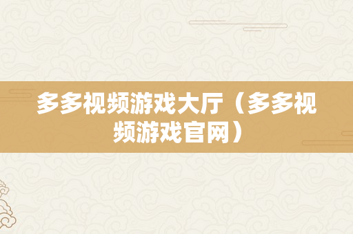 多多视频游戏大厅（多多视频游戏官网）