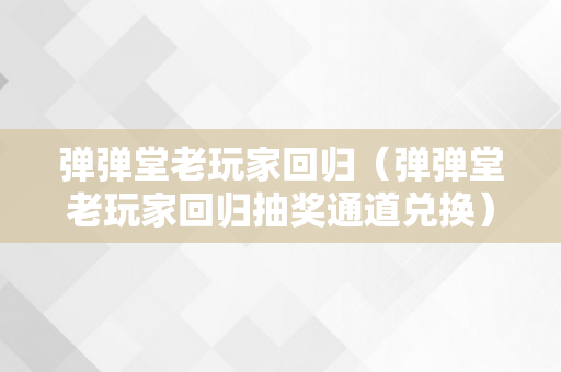 弹弹堂老玩家回归（弹弹堂老玩家回归抽奖通道兑换）