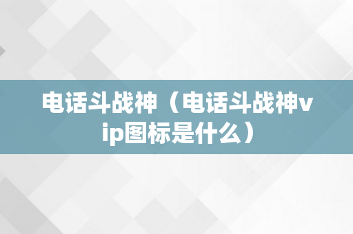 电话斗战神（电话斗战神vip图标是什么）