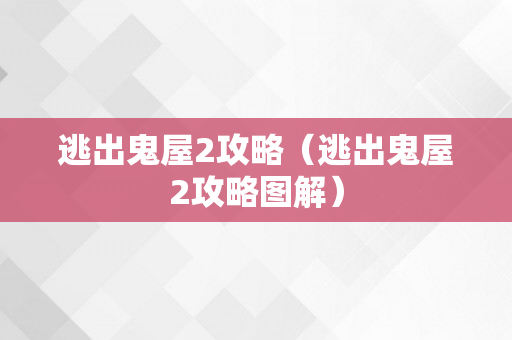 逃出鬼屋2攻略（逃出鬼屋2攻略图解）