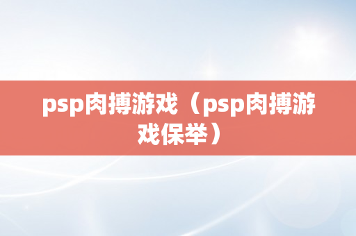 psp肉搏游戏（psp肉搏游戏保举）