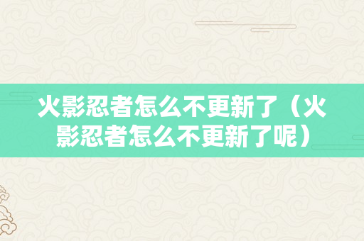 火影忍者怎么不更新了（火影忍者怎么不更新了呢）