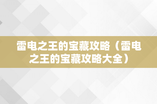 雷电之王的宝藏攻略（雷电之王的宝藏攻略大全）