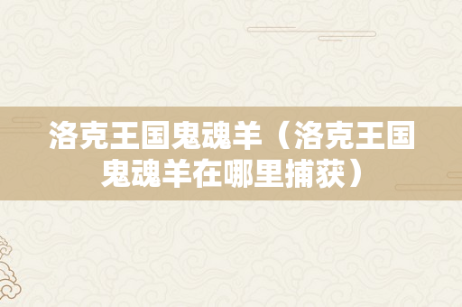 洛克王国鬼魂羊（洛克王国鬼魂羊在哪里捕获）