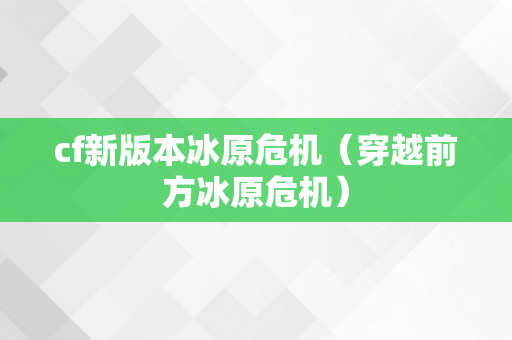 cf新版本冰原危机（穿越前方冰原危机）