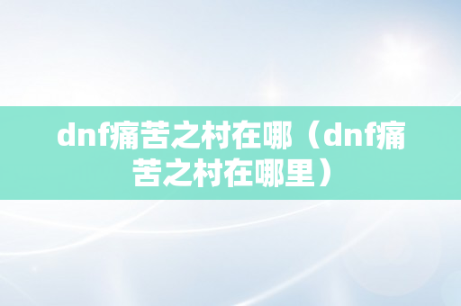 dnf痛苦之村在哪（dnf痛苦之村在哪里）