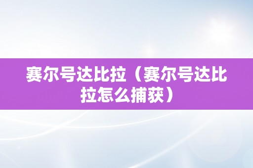 赛尔号达比拉（赛尔号达比拉怎么捕获）