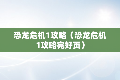 恐龙危机1攻略（恐龙危机1攻略完好页）