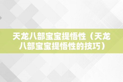 天龙八部宝宝提悟性（天龙八部宝宝提悟性的技巧）