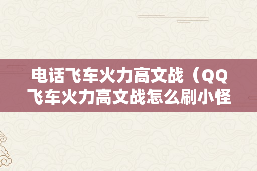 电话飞车火力高文战（QQ飞车火力高文战怎么刷小怪多）