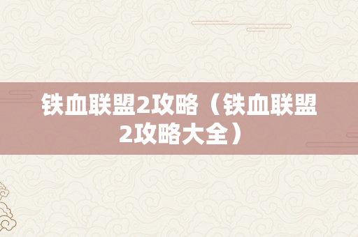 铁血联盟2攻略（铁血联盟2攻略大全）