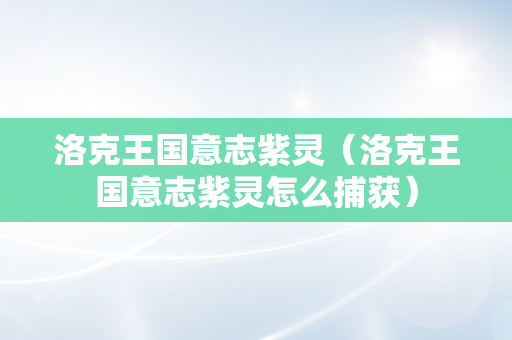 洛克王国意志紫灵（洛克王国意志紫灵怎么捕获）