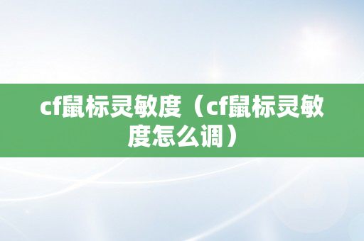 cf鼠标灵敏度（cf鼠标灵敏度怎么调）