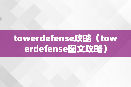 towerdefense攻略（towerdefense图文攻略）